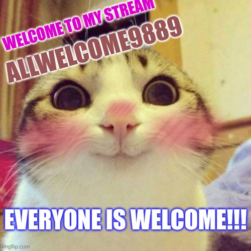 Welcome | WELCOME TO MY STREAM; ALLWELCOME9889; EVERYONE IS WELCOME!!! | image tagged in memes,smiling cat | made w/ Imgflip meme maker