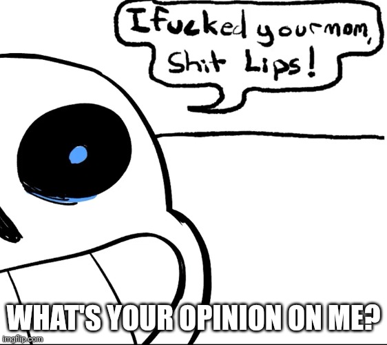 I fucked you mom shit lips | WHAT'S YOUR OPINION ON ME? | image tagged in i fucked you mom shit lips | made w/ Imgflip meme maker