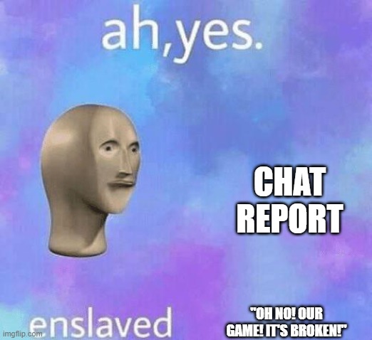 Ah Yes enslaved | CHAT REPORT; "OH NO! OUR GAME! IT'S BROKEN!" | image tagged in ah yes enslaved | made w/ Imgflip meme maker