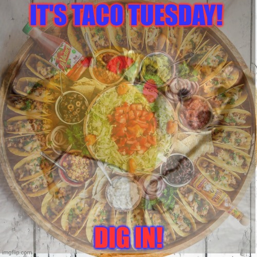 Nom nom nom. | IT'S TACO TUESDAY! DIG IN! | image tagged in wait thats illegal | made w/ Imgflip meme maker