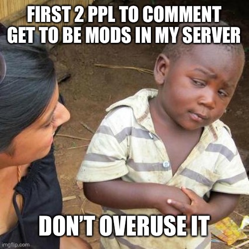 The invite link will be in the comments | FIRST 2 PPL TO COMMENT GET TO BE MODS IN MY SERVER; DON’T OVERUSE IT | image tagged in memes,third world skeptical kid | made w/ Imgflip meme maker