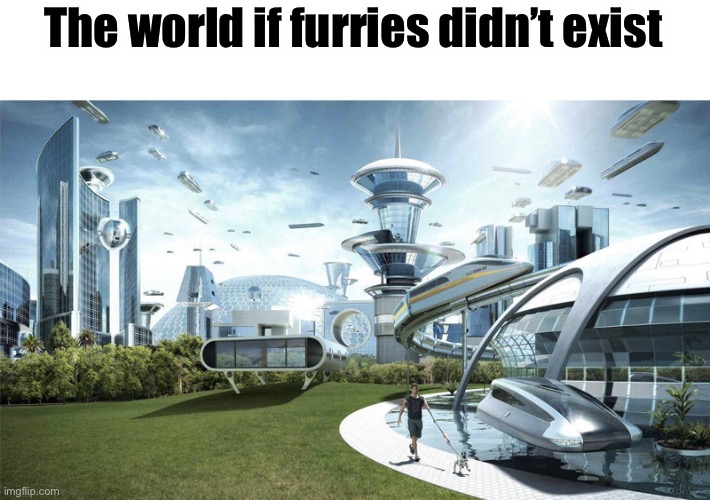 The future world if | The world if furries didn’t exist | image tagged in the future world if | made w/ Imgflip meme maker