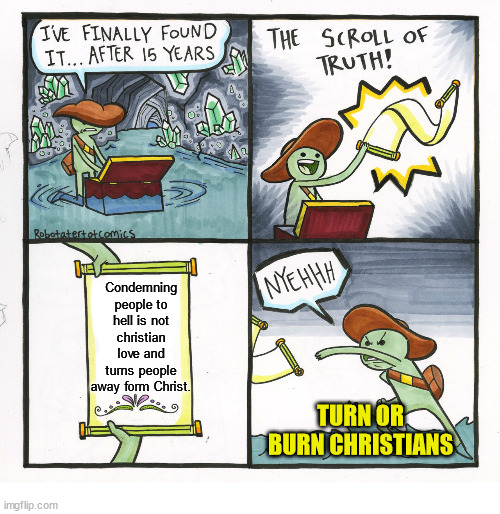 Truth | Condemning people to hell is not christian love and turns people away form Christ. TURN OR BURN CHRISTIANS | image tagged in the scroll of truth,jesus,god,christ,hell,condemn | made w/ Imgflip meme maker