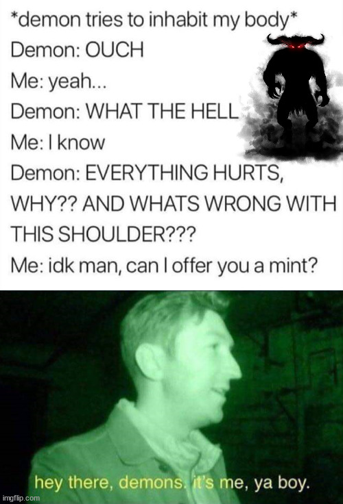 So much pain and it is not just physical. | image tagged in hey there demons it's me ya boy,demon,pain | made w/ Imgflip meme maker