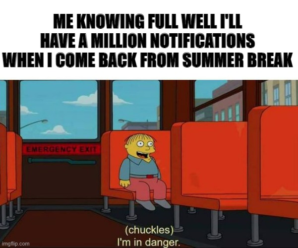 I'm in Danger + blank place above | ME KNOWING FULL WELL I'LL HAVE A MILLION NOTIFICATIONS WHEN I COME BACK FROM SUMMER BREAK | image tagged in i'm in danger blank place above | made w/ Imgflip meme maker