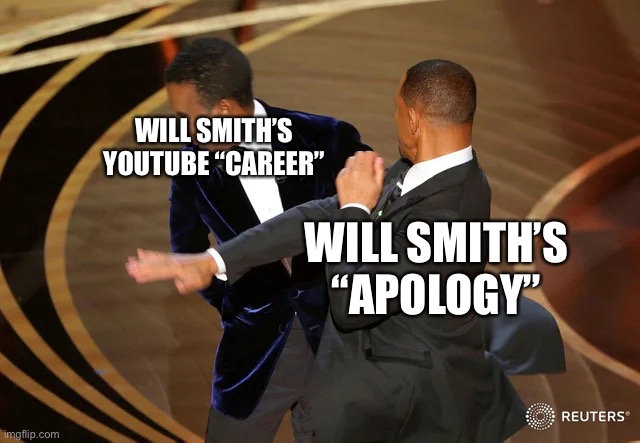 Will Smith punching Chris Rock | WILL SMITH’S YOUTUBE “CAREER”; WILL SMITH’S “APOLOGY” | image tagged in will smith punching chris rock | made w/ Imgflip meme maker