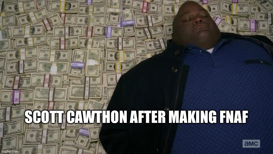 Funny ha ha meme | SCOTT CAWTHON AFTER MAKING FNAF | image tagged in man sleeping on money | made w/ Imgflip meme maker