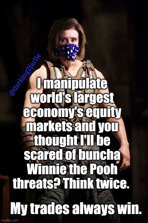 DO YOU FEEL IN CHARGE? | @darking2jarlie; I manipulate world's largest economy's equity markets and you thought I'll be scared of buncha Winnie the Pooh threats? Think twice. My trades always win. | image tagged in stonks,nancy pelosi,pelosi,taiwan,china,america | made w/ Imgflip meme maker