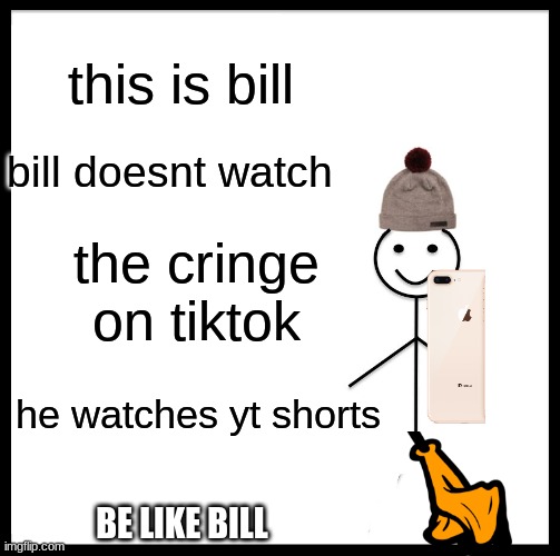 Be Like Bill | this is bill; bill doesnt watch; the cringe on tiktok; he watches yt shorts; BE LIKE BILL | image tagged in memes,be like bill | made w/ Imgflip meme maker