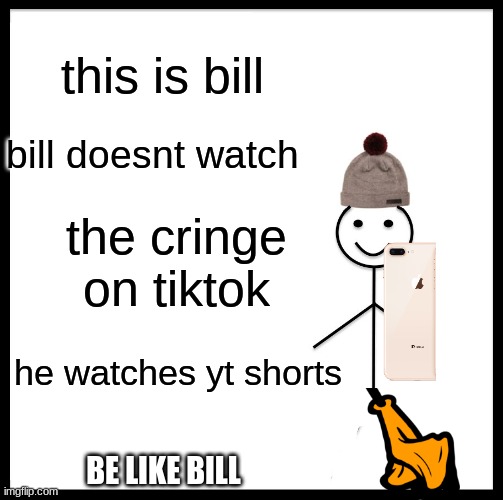 Be Like Bill Meme | this is bill; bill doesnt watch; the cringe on tiktok; he watches yt shorts; BE LIKE BILL | image tagged in memes,be like bill | made w/ Imgflip meme maker