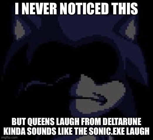 Lord X | I NEVER NOTICED THIS; BUT QUEENS LAUGH FROM DELTARUNE KINDA SOUNDS LIKE THE SONIC.EXE LAUGH | image tagged in lord x | made w/ Imgflip meme maker