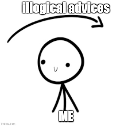 stupid advice |  illogical advices; ME | image tagged in went over my head,stupid people,bad advice,illogical | made w/ Imgflip meme maker