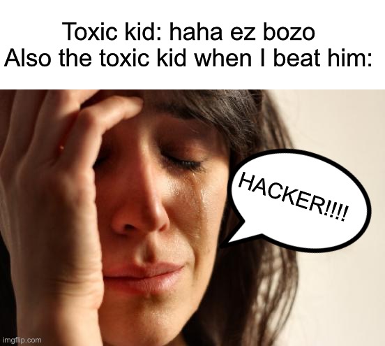 Idk what title to choose ;-; | Toxic kid: haha ez bozo
Also the toxic kid when I beat him:; HACKER!!!! | image tagged in memes,first world problems | made w/ Imgflip meme maker