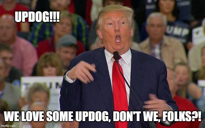 Idiot Trump | UPDOG!!! WE LOVE SOME UPDOG, DON'T WE, FOLKS?! | image tagged in idiot trump | made w/ Imgflip meme maker