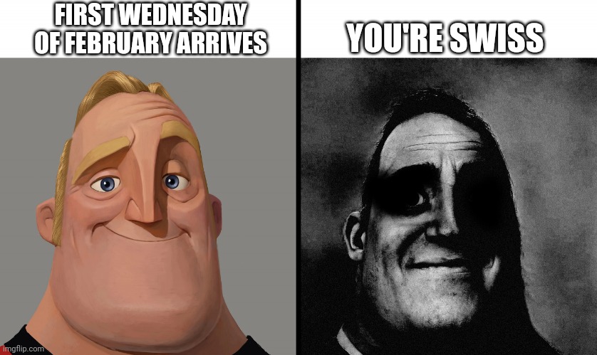 mr increible | FIRST WEDNESDAY OF FEBRUARY ARRIVES; YOU'RE SWISS | image tagged in mr increible,scary,uncanny | made w/ Imgflip meme maker
