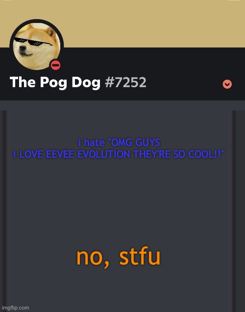epic doggos epic discord temp | i hate "OMG GUYS I LOVE EEVEE EVOLUTION THEY'RE SO COOL!!"; no, stfu | image tagged in epic doggos epic discord temp | made w/ Imgflip meme maker
