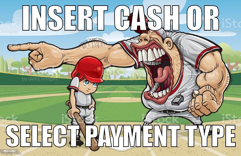 Baseball coach yelling at kid | INSERT CASH OR; SELECT PAYMENT TYPE | image tagged in baseball coach yelling at kid | made w/ Imgflip meme maker