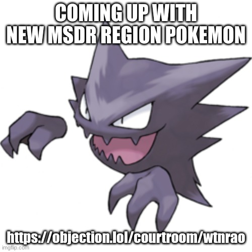 Haunter | COMING UP WITH NEW MSDR REGION POKEMON; https://objection.lol/courtroom/wtnrao | image tagged in haunter | made w/ Imgflip meme maker