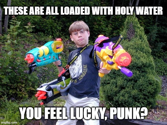 super soaker kid | THESE ARE ALL LOADED WITH HOLY WATER YOU FEEL LUCKY, PUNK? | image tagged in super soaker kid | made w/ Imgflip meme maker
