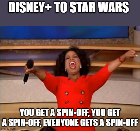 Oprah You Get A |  DISNEY+ TO STAR WARS; YOU GET A SPIN-OFF, YOU GET A SPIN-OFF, EVERYONE GETS A SPIN-OFF | image tagged in memes,oprah you get a | made w/ Imgflip meme maker