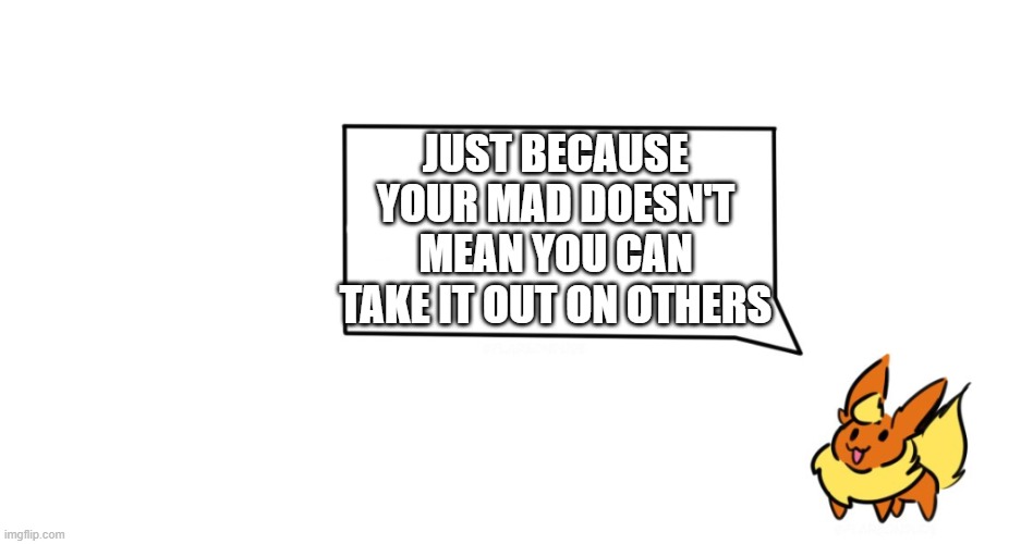 E | JUST BECAUSE YOUR MAD DOESN'T MEAN YOU CAN TAKE IT OUT ON OTHERS | made w/ Imgflip meme maker
