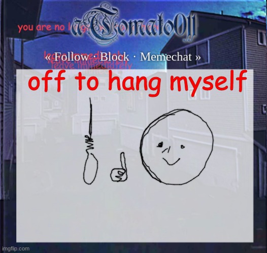 /j | off to hang myself | image tagged in atomato011 | made w/ Imgflip meme maker