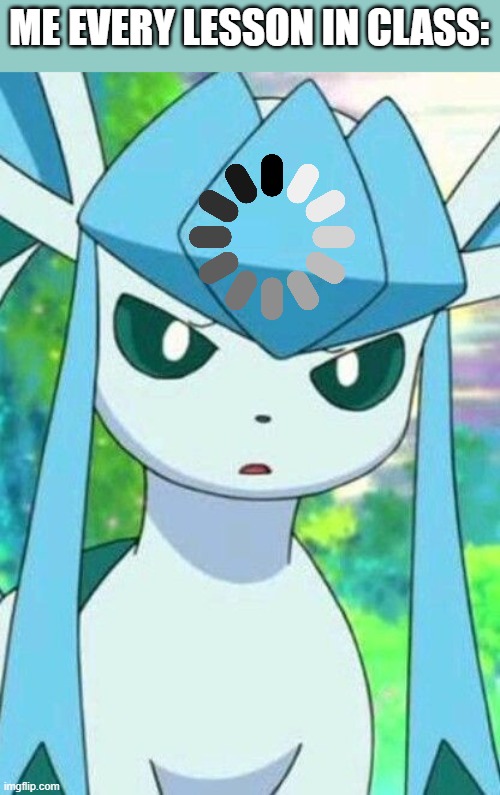 Glaceon confused | ME EVERY LESSON IN CLASS: | image tagged in glaceon confused | made w/ Imgflip meme maker