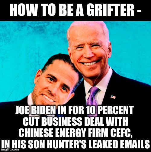 HOW TO BE A GRIFTER - JOE BIDEN IN FOR 10 PERCENT 
CUT BUSINESS DEAL WITH CHINESE ENERGY FIRM CEFC,
IN HIS SON HUNTER'S LEAKED EMAILS | made w/ Imgflip meme maker