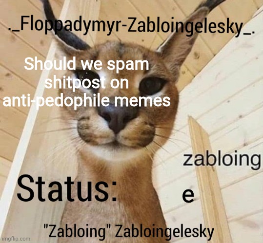 Zabloingelesky's Annoucment temp | Should we spam shitpost on anti-pedophile memes; e | image tagged in zabloingelesky's annoucment temp | made w/ Imgflip meme maker