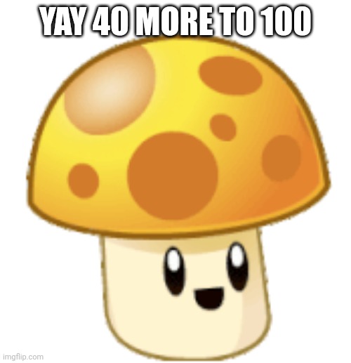 Yay | YAY 40 MORE TO 100 | image tagged in yay | made w/ Imgflip meme maker