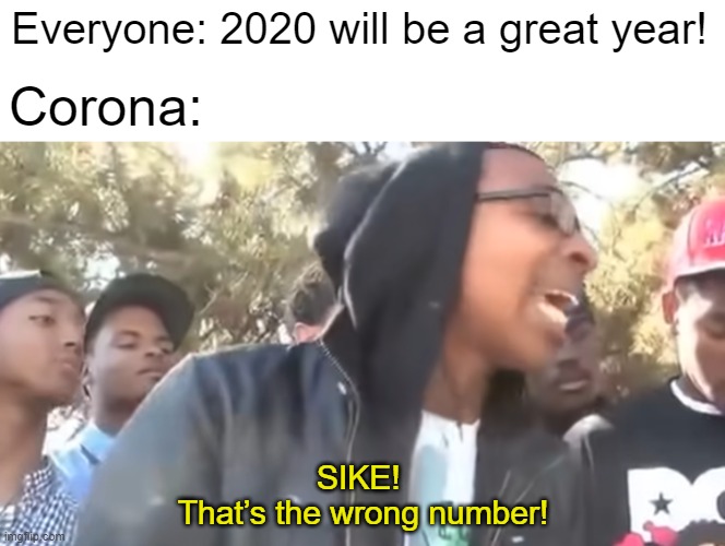 legends remember this | Everyone: 2020 will be a great year! Corona:; SIKE! 
That’s the wrong number! | image tagged in memes,funny,2020,coronavirus | made w/ Imgflip meme maker