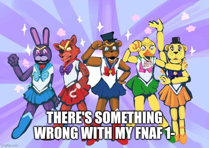 :) | THERE'S SOMETHING WRONG WITH MY FNAF 1- | image tagged in cursed image | made w/ Imgflip meme maker