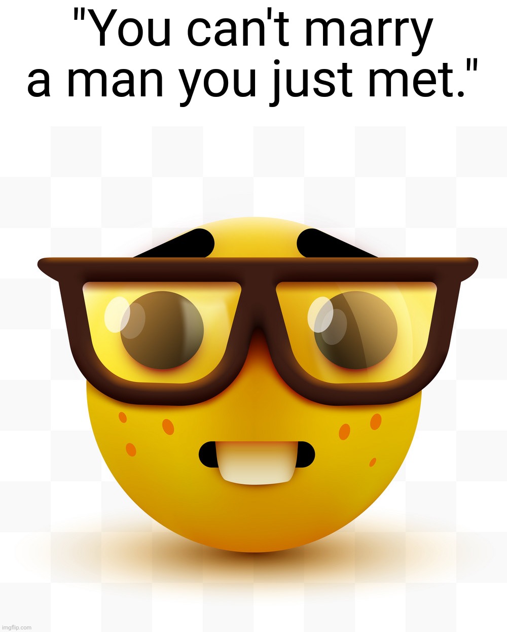 Nerd emoji | "You can't marry a man you just met." | image tagged in nerd emoji | made w/ Imgflip meme maker
