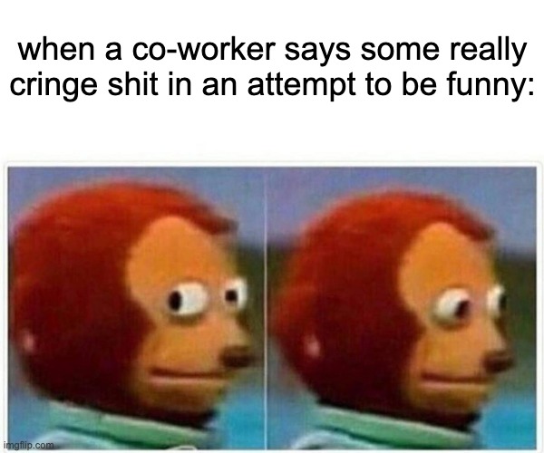 Cringe Co-Worker |  when a co-worker says some really cringe shit in an attempt to be funny: | image tagged in memes,monkey puppet,work,coworkers,working,cringe | made w/ Imgflip meme maker