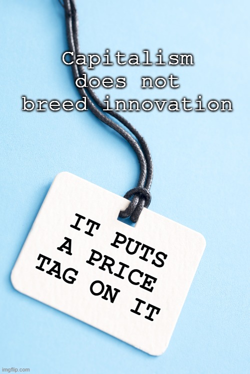 Capitalism does not breed innovation; IT PUTS A PRICE TAG ON IT | image tagged in price tag,capitalism | made w/ Imgflip meme maker
