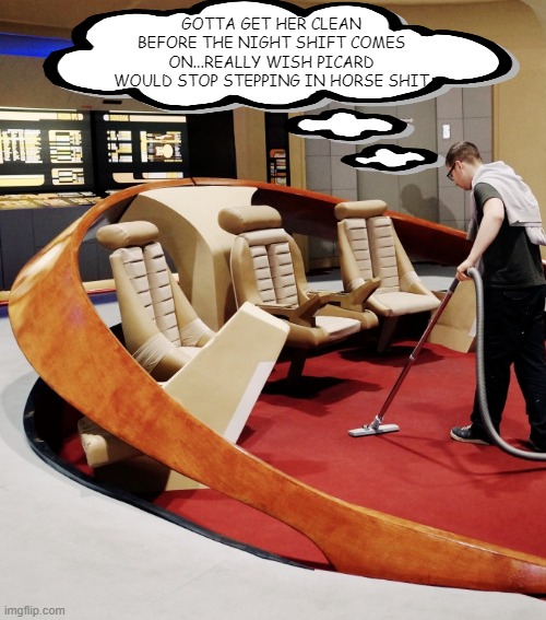 Starfeet Janitor |  GOTTA GET HER CLEAN BEFORE THE NIGHT SHIFT COMES ON...REALLY WISH PICARD WOULD STOP STEPPING IN HORSE SHIT | image tagged in guy vacuuming star trek next generation bridge | made w/ Imgflip meme maker