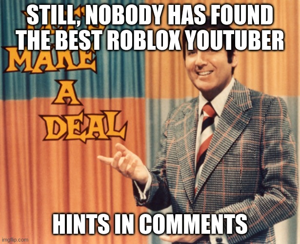Let's Make a deal | STILL, NOBODY HAS FOUND THE BEST ROBLOX YOUTUBER; HINTS IN COMMENTS | image tagged in let's make a deal | made w/ Imgflip meme maker
