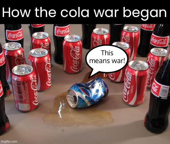 History Lesson | How the cola war began; This means war! | image tagged in funny memes,cola wars,pepsi,coke | made w/ Imgflip meme maker