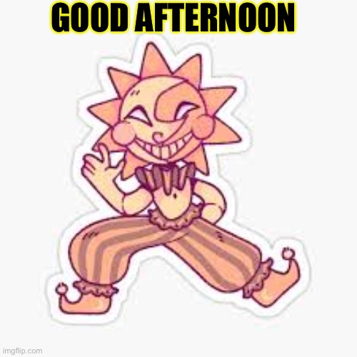 Helloo | GOOD AFTERNOON | image tagged in sundrop fnaf,e | made w/ Imgflip meme maker