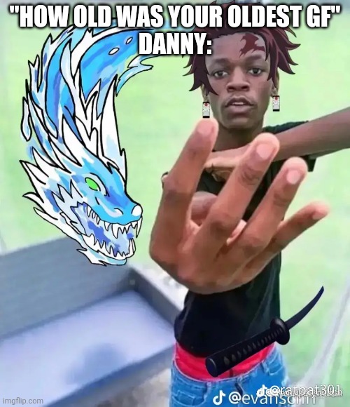 Tanjiro 4 fingers | "HOW OLD WAS YOUR OLDEST GF"
DANNY: | image tagged in tanjiro 4 fingers | made w/ Imgflip meme maker