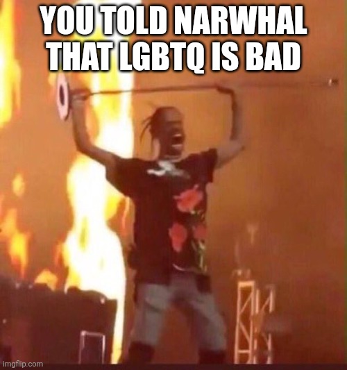 Travis Scott  | YOU TOLD NARWHAL THAT LGBTQ IS BAD | image tagged in travis scott | made w/ Imgflip meme maker