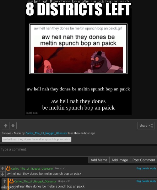 aw hell nah they dones be meltin spunch bop an paick | 8 DISTRICTS LEFT | image tagged in aw hell nah they dones be meltin spunch bop an paick | made w/ Imgflip meme maker