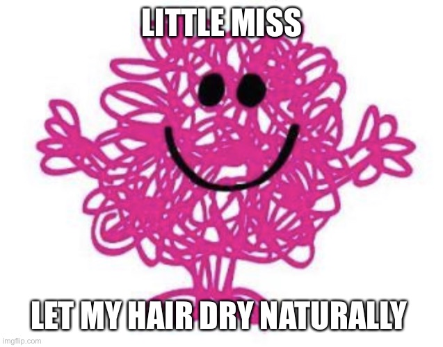 Little miss bpd | LITTLE MISS; LET MY HAIR DRY NATURALLY | image tagged in little miss bpd | made w/ Imgflip meme maker