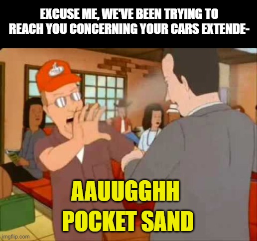 Pocket Sand | EXCUSE ME, WE'VE BEEN TRYING TO REACH YOU CONCERNING YOUR CARS EXTENDE-; AAUUGGHH; POCKET SAND | image tagged in pocket sand | made w/ Imgflip meme maker