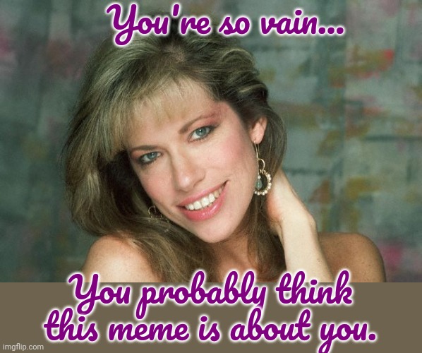 Don't you, don't you, don't you? | You're so vain... You probably think this meme is about you. | image tagged in carly simon,1970's,music,parody,paradox | made w/ Imgflip meme maker