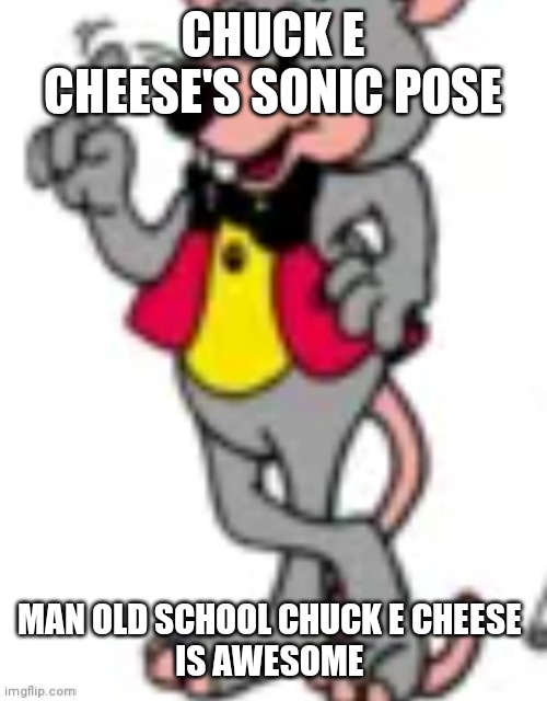 Chuck e cheese Sonic pose | CHUCK E CHEESE'S SONIC POSE; MAN OLD SCHOOL CHUCK E CHEESE 
IS AWESOME | image tagged in funnymemes | made w/ Imgflip meme maker