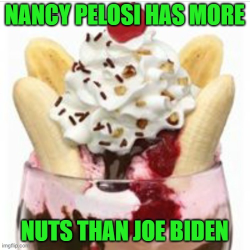ice cream sundae  | NANCY PELOSI HAS MORE NUTS THAN JOE BIDEN | image tagged in ice cream sundae | made w/ Imgflip meme maker