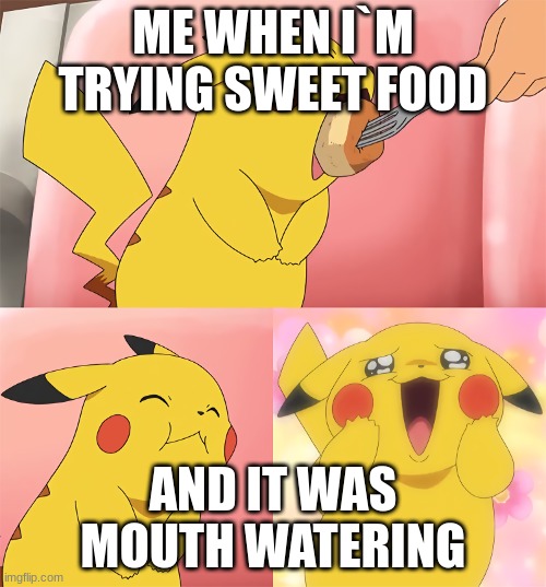 ... | ME WHEN I`M TRYING SWEET FOOD; AND IT WAS MOUTH WATERING | image tagged in pikachu loves food | made w/ Imgflip meme maker
