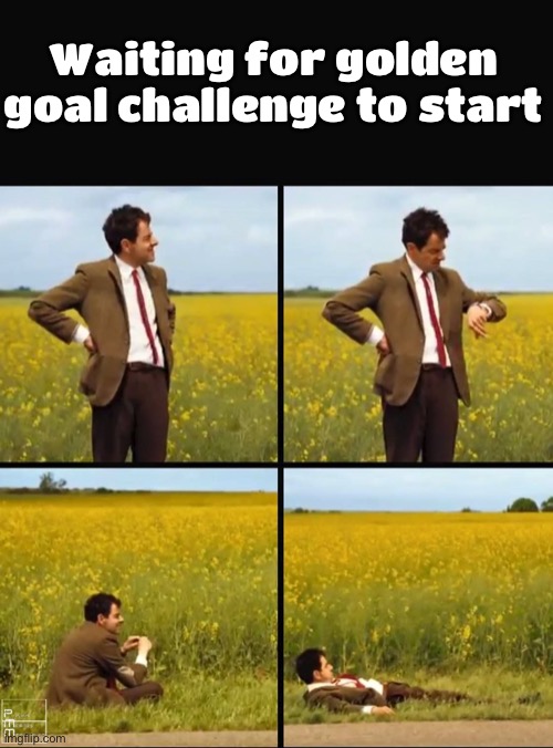 Mr bean waiting | Waiting for golden goal challenge to start | image tagged in mr bean waiting | made w/ Imgflip meme maker