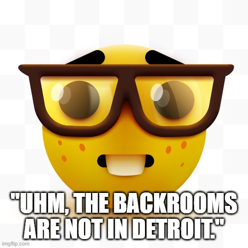 Nerd emoji | "UHM, THE BACKROOMS ARE NOT IN DETROIT." | image tagged in nerd emoji | made w/ Imgflip meme maker